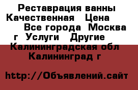 Реставрация ванны Качественная › Цена ­ 3 333 - Все города, Москва г. Услуги » Другие   . Калининградская обл.,Калининград г.